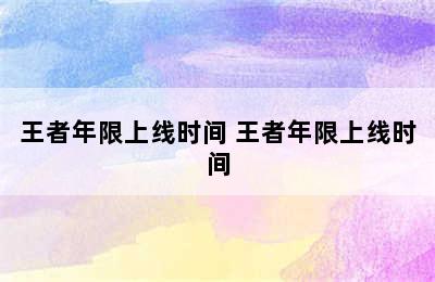 王者年限上线时间 王者年限上线时间